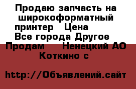 Продаю запчасть на широкоформатный принтер › Цена ­ 950 - Все города Другое » Продам   . Ненецкий АО,Коткино с.